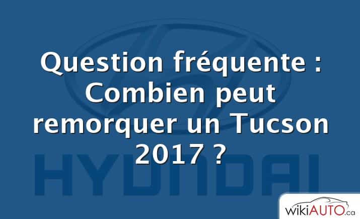 Question fréquente : Combien peut remorquer un Tucson 2017 ?