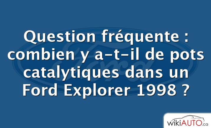 Question fréquente : combien y a-t-il de pots catalytiques dans un Ford Explorer 1998 ?