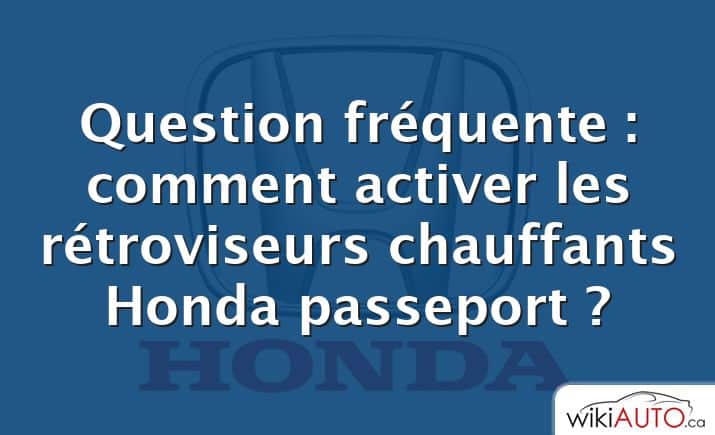 Question fréquente : comment activer les rétroviseurs chauffants Honda passeport ?