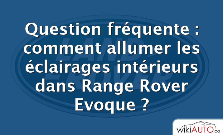 Question fréquente : comment allumer les éclairages intérieurs dans Range Rover Evoque ?