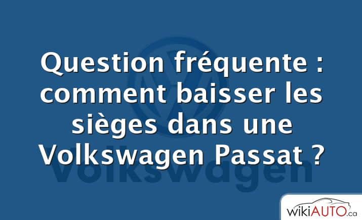 Question fréquente : comment baisser les sièges dans une Volkswagen Passat ?