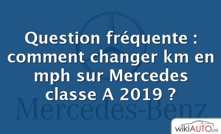 Question fréquente : comment changer km en mph sur Mercedes classe A 2019 ?