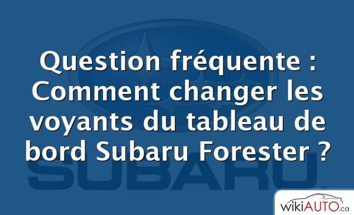 Question fréquente : Comment changer les voyants du tableau de bord Subaru Forester ?