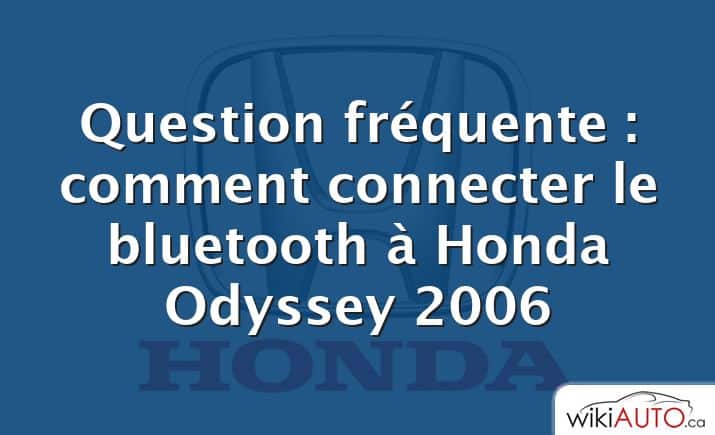 Question fréquente : comment connecter le bluetooth à Honda Odyssey 2006