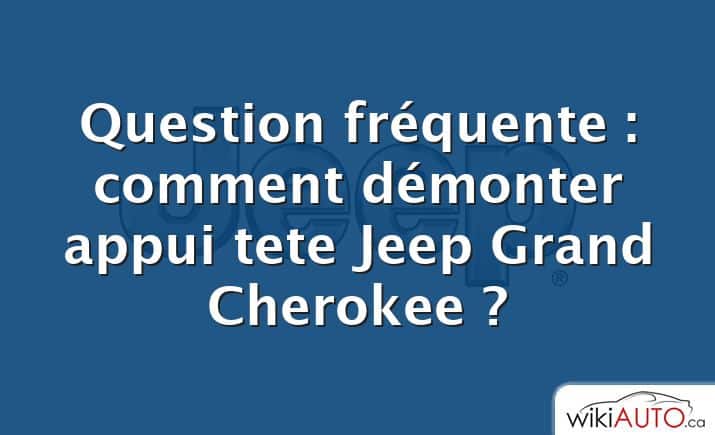 Question fréquente : comment démonter appui tete Jeep Grand Cherokee ?