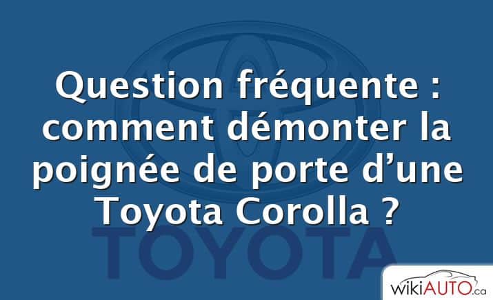 Question fréquente : comment démonter la poignée de porte d’une Toyota Corolla ?