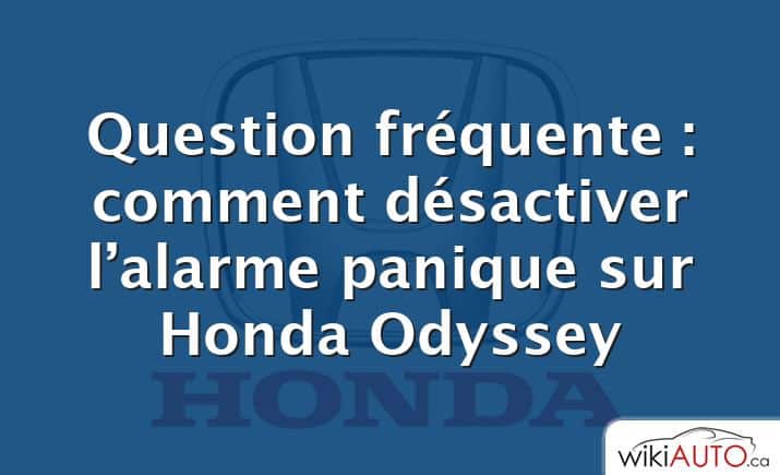 Question fréquente : comment désactiver l’alarme panique sur Honda Odyssey