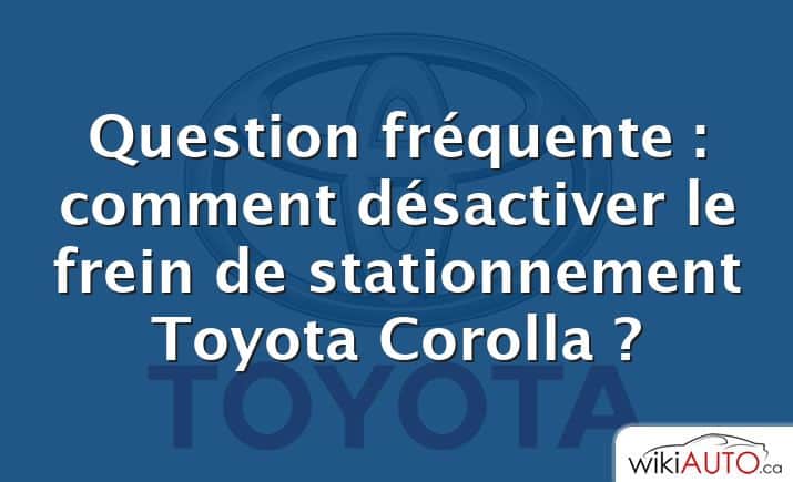 Question fréquente : comment désactiver le frein de stationnement Toyota Corolla ?