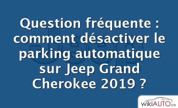 Question fréquente : comment désactiver le parking automatique sur Jeep Grand Cherokee 2019 ?