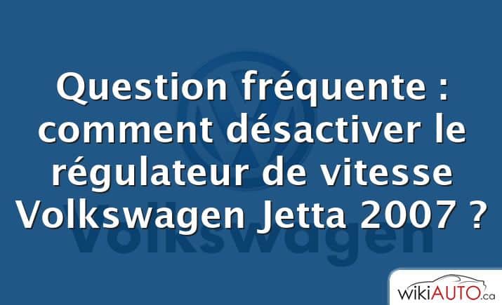 Question fréquente : comment désactiver le régulateur de vitesse Volkswagen Jetta 2007 ?