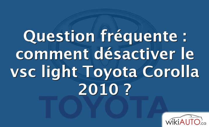Question fréquente : comment désactiver le vsc light Toyota Corolla 2010 ?
