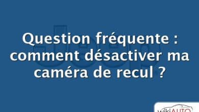 Question fréquente : comment désactiver ma caméra de recul ?