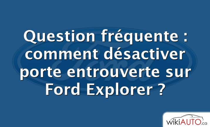 Question fréquente : comment désactiver porte entrouverte sur Ford Explorer ?
