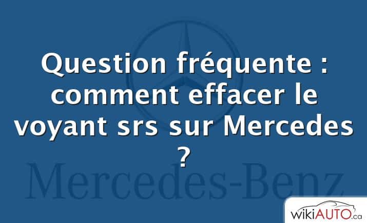 Question fréquente : comment effacer le voyant srs sur Mercedes ?