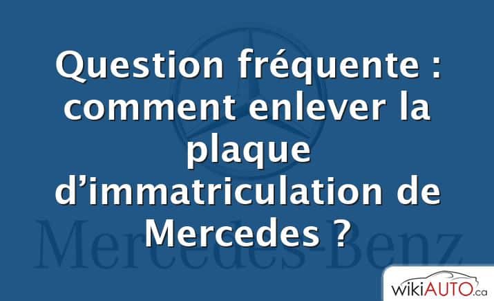 Question fréquente : comment enlever la plaque d’immatriculation de Mercedes ?