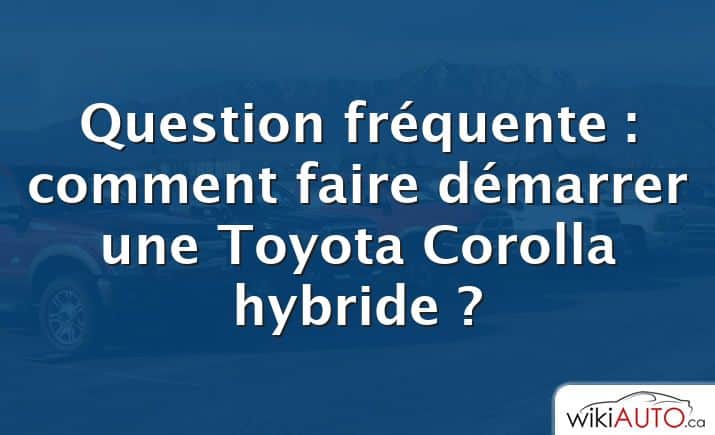 Question fréquente : comment faire démarrer une Toyota Corolla hybride ?