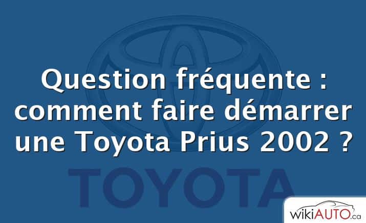 Question fréquente : comment faire démarrer une Toyota Prius 2002 ?