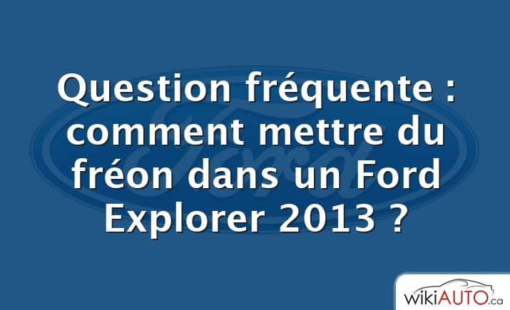 Question fréquente : comment mettre du fréon dans un Ford Explorer 2013 ?
