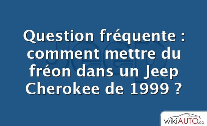 Question fréquente : comment mettre du fréon dans un Jeep Cherokee de 1999 ?