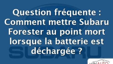 Question fréquente : Comment mettre Subaru Forester au point mort lorsque la batterie est déchargée ?