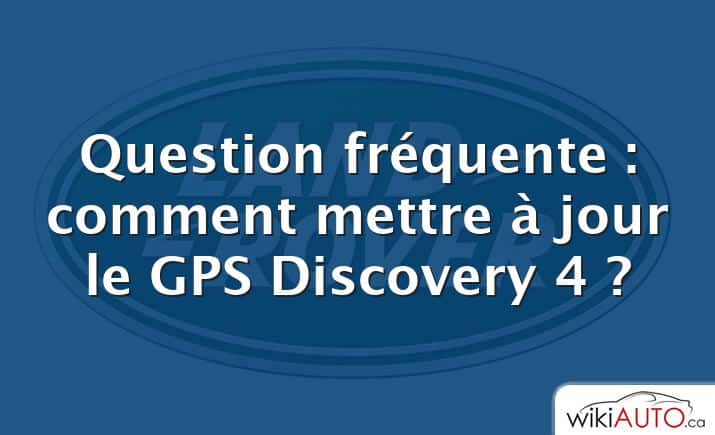 Question fréquente : comment mettre à jour le GPS Discovery 4 ?