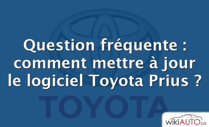 Question fréquente : comment mettre à jour le logiciel Toyota Prius ?
