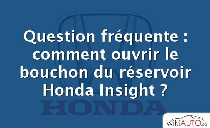 Question fréquente : comment ouvrir le bouchon du réservoir Honda Insight ?