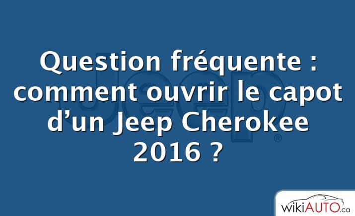 Question fréquente : comment ouvrir le capot d’un Jeep Cherokee 2016 ?