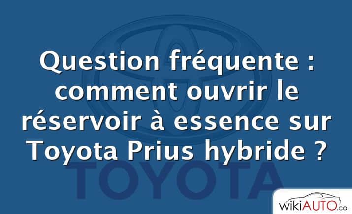Question fréquente : comment ouvrir le réservoir à essence sur Toyota Prius hybride ?