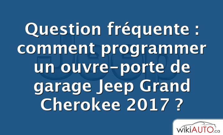 Question fréquente : comment programmer un ouvre-porte de garage Jeep Grand Cherokee 2017 ?