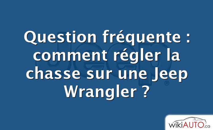 Question fréquente : comment régler la chasse sur une Jeep Wrangler ?