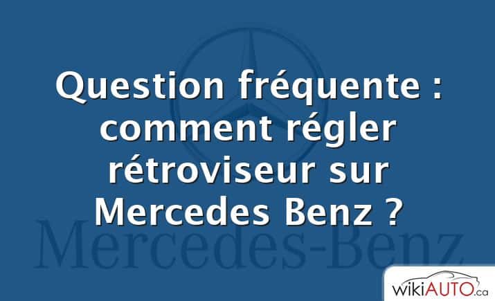 Question fréquente : comment régler rétroviseur sur Mercedes Benz ?