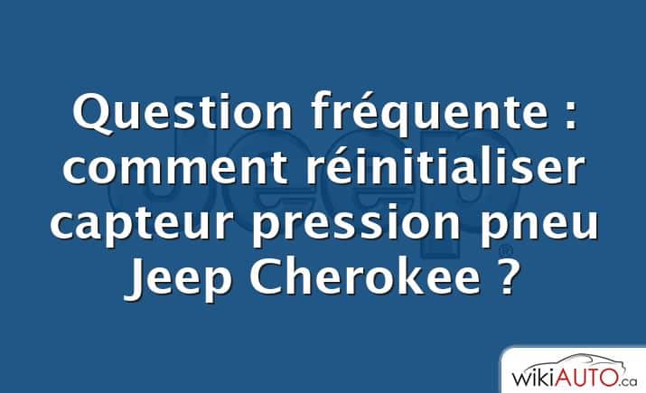 Question fréquente : comment réinitialiser capteur pression pneu Jeep Cherokee ?