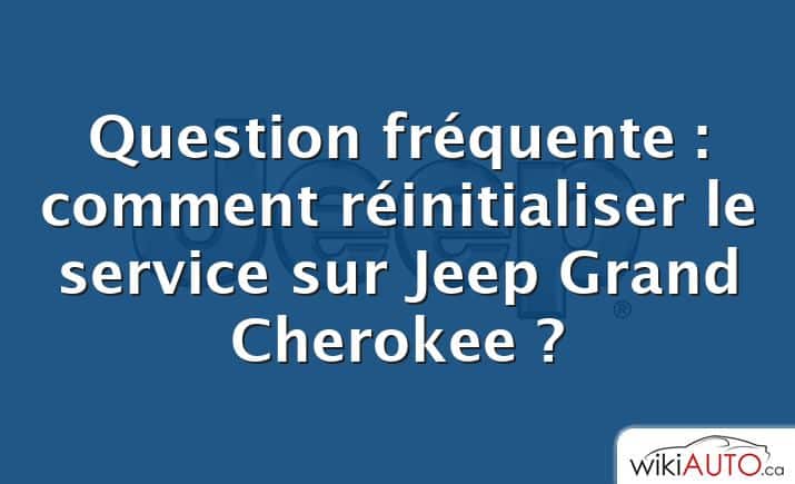 Question fréquente : comment réinitialiser le service sur Jeep Grand Cherokee ?