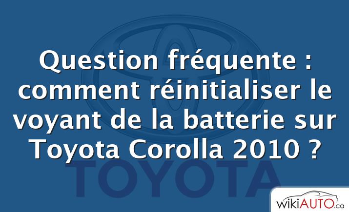 Question fréquente : comment réinitialiser le voyant de la batterie sur Toyota Corolla 2010 ?