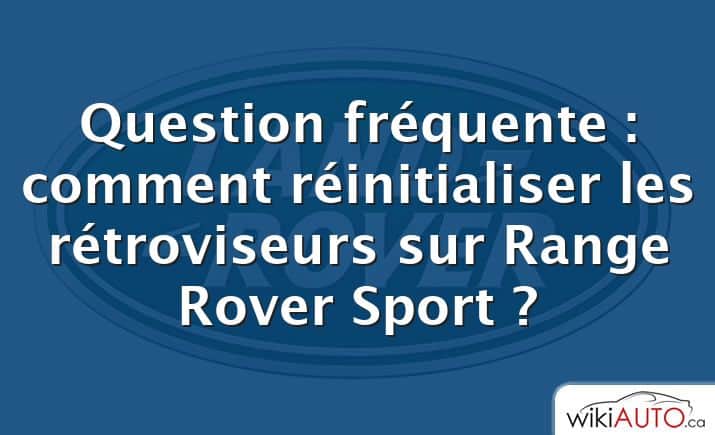 Question fréquente : comment réinitialiser les rétroviseurs sur Range Rover Sport ?