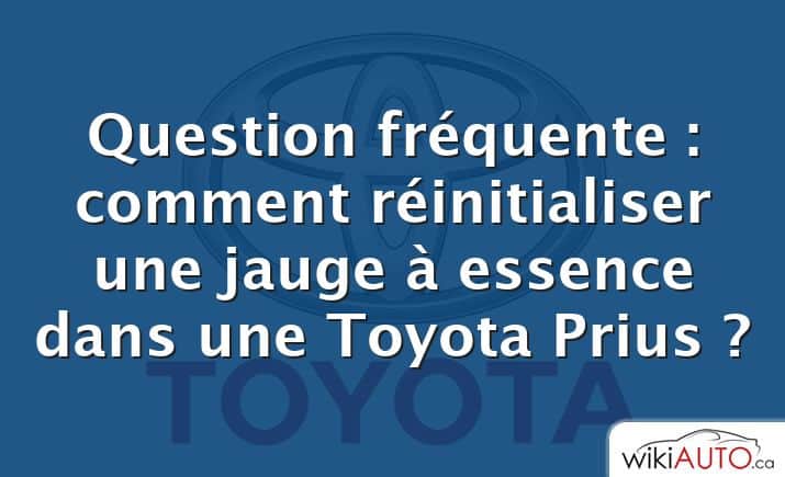 Question fréquente : comment réinitialiser une jauge à essence dans une Toyota Prius ?
