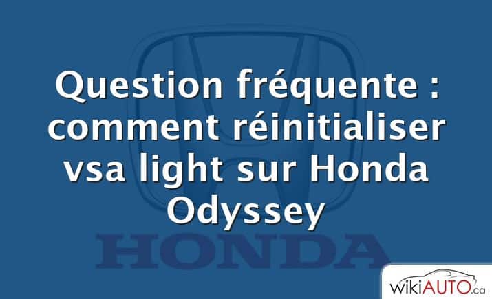 Question fréquente : comment réinitialiser vsa light sur Honda Odyssey