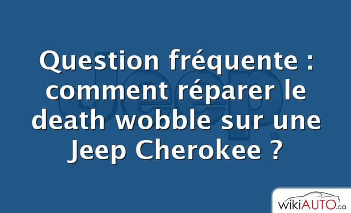 Question fréquente : comment réparer le death wobble sur une Jeep Cherokee ?