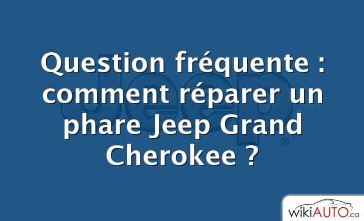 Question fréquente : comment réparer un phare Jeep Grand Cherokee ?