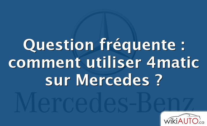 Question fréquente : comment utiliser 4matic sur Mercedes ?
