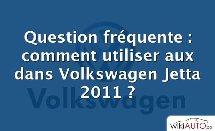 Question fréquente : comment utiliser aux dans Volkswagen Jetta 2011 ?