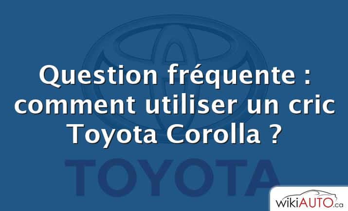 Question fréquente : comment utiliser un cric Toyota Corolla ?