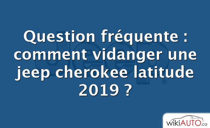 Question fréquente : comment vidanger une jeep cherokee latitude 2019 ?