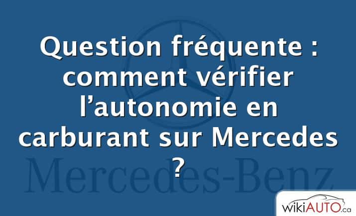 Question fréquente : comment vérifier l’autonomie en carburant sur Mercedes ?