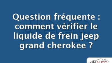 Question fréquente : comment vérifier le liquide de frein jeep grand cherokee ?