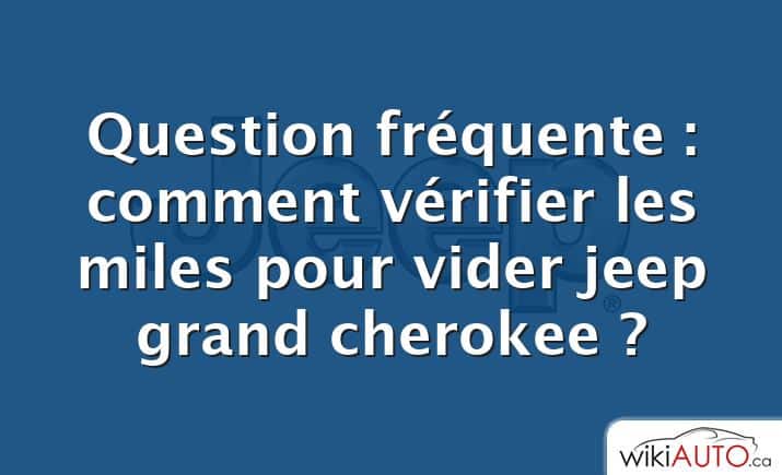 Question fréquente : comment vérifier les miles pour vider jeep grand cherokee ?