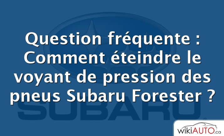 Question fréquente : Comment éteindre le voyant de pression des pneus Subaru Forester ?