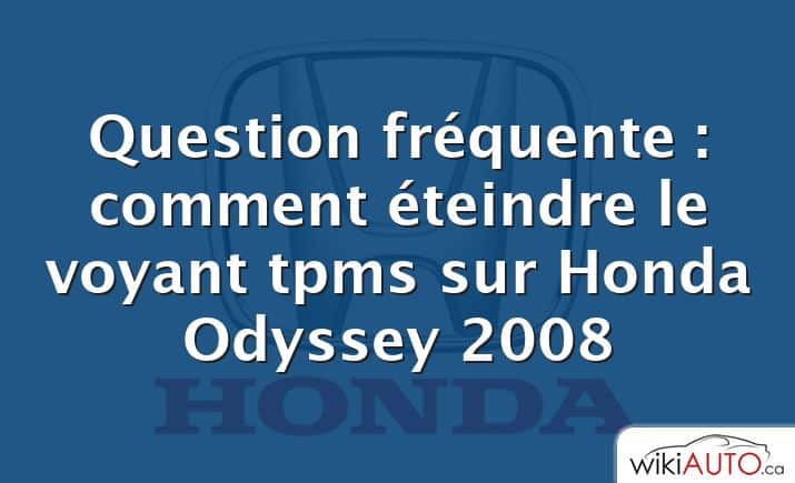 Question fréquente : comment éteindre le voyant tpms sur Honda Odyssey 2008