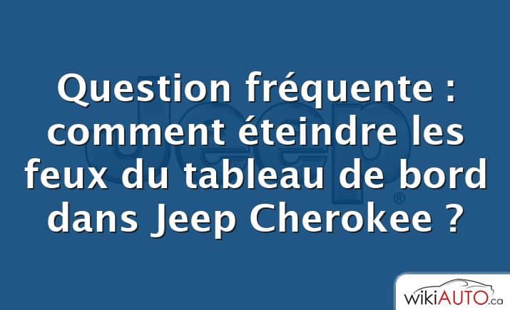Question fréquente : comment éteindre les feux du tableau de bord dans Jeep Cherokee ?
